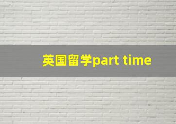 英国留学part time